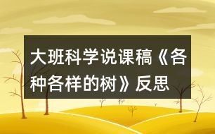 大班科學(xué)說(shuō)課稿《各種各樣的樹(shù)》反思