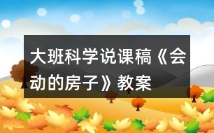 大班科學(xué)說(shuō)課稿《會(huì)動(dòng)的房子》教案