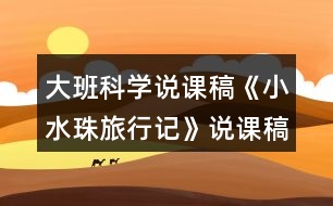 大班科學(xué)說(shuō)課稿《小水珠旅行記》說(shuō)課稿反思