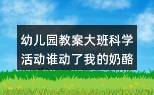 幼兒園教案大班科學(xué)活動(dòng)誰動(dòng)了我的奶酪反思