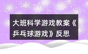 大班科學游戲教案《乒乓球游戲》反思