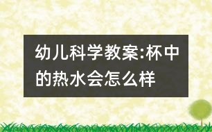 幼兒科學(xué)教案:杯中的熱水會怎么樣