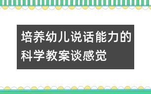 培養(yǎng)幼兒說話能力的科學(xué)教案：談感覺