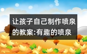 讓孩子自己制作噴泉的教案:有趣的噴泉