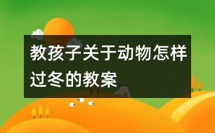 教孩子關(guān)于動物怎樣過冬的教案