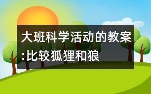 大班科學(xué)活動的教案:比較狐貍和狼