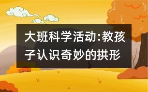 大班科學(xué)活動(dòng):教孩子認(rèn)識(shí)奇妙的拱形