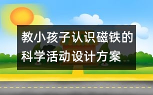 教小孩子認(rèn)識磁鐵的科學(xué)活動(dòng)設(shè)計(jì)方案