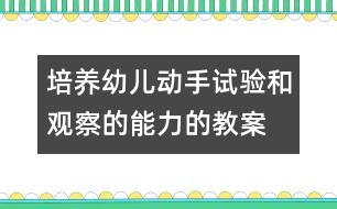 培養(yǎng)幼兒動(dòng)手試驗(yàn)和觀察的能力的教案