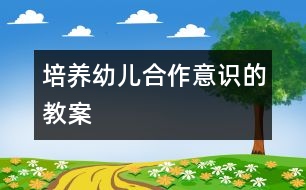 培養(yǎng)幼兒合作意識(shí)的教案