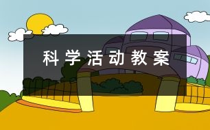 科 學(xué) 活 動 教 案