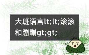 大班語言lt;lt;滾滾和蹦蹦gt;gt;