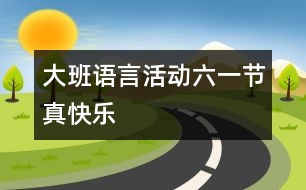 大班語(yǔ)言活動(dòng)：“六一”節(jié)真快樂(lè)