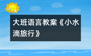 大班語言教案《小水滴旅行》