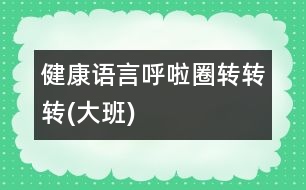 健康、語言：呼啦圈轉(zhuǎn)轉(zhuǎn)轉(zhuǎn)(大班)