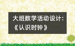 大班數(shù)學(xué)活動設(shè)計:《認(rèn)識時鐘》