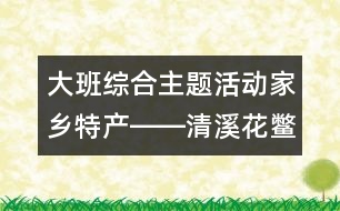 大班綜合主題活動：家鄉(xiāng)特產(chǎn)――清溪花鱉