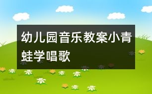 幼兒園音樂(lè)教案：小青蛙學(xué)唱歌