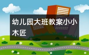 幼兒園大班教案：小小木匠