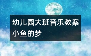 幼兒園大班音樂教案：小魚的夢