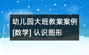 幼兒園大班教案案例[數(shù)學(xué)] 認(rèn)識(shí)圖形