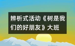 辨析式活動(dòng)：《樹(shù)是我們的好朋友》（大班）