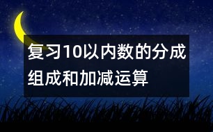 復(fù)習(xí)10以內(nèi)數(shù)的分成、組成和加減運(yùn)算