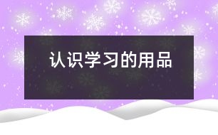 認(rèn)識(shí)學(xué)習(xí)的用品