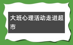 大班心理活動：走進(jìn)超市