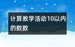 計算教學(xué)活動：10以內(nèi)的數(shù)數(shù)