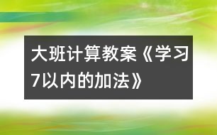 大班計算教案《學(xué)習(xí)7以內(nèi)的加法》