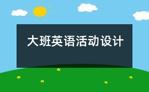 大班英語(yǔ)活動(dòng)設(shè)計(jì)