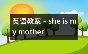 英語(yǔ)教案－she is my mother