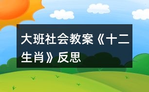 大班社會(huì)教案《十二生肖》反思