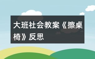 大班社會教案《擦桌椅》反思