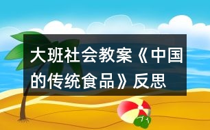 大班社會(huì)教案《中國(guó)的傳統(tǒng)食品》反思