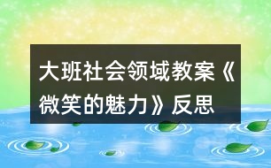 大班社會(huì)領(lǐng)域教案《微笑的魅力》反思