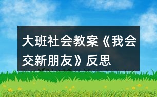 大班社會(huì)教案《我會(huì)交新朋友》反思