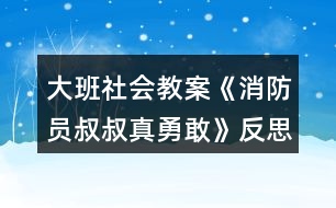 大班社會(huì)教案《消防員叔叔真勇敢》反思