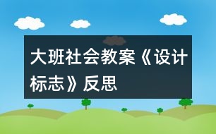 大班社會教案《設計標志》反思