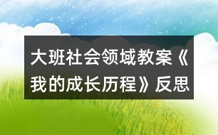 大班社會(huì)領(lǐng)域教案《我的成長(zhǎng)歷程》反思