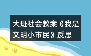 大班社會(huì)教案《我是文明小市民》反思