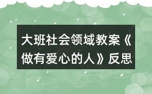 大班社會領域教案《做有愛心的人》反思