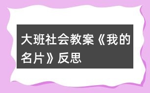 大班社會教案《我的名片》反思