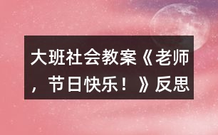 大班社會(huì)教案《老師，節(jié)日快樂！》反思