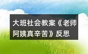 大班社會(huì)教案《老師、阿姨真辛苦》反思