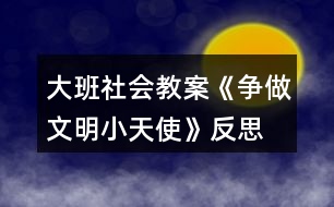 大班社會教案《爭做文明小天使》反思