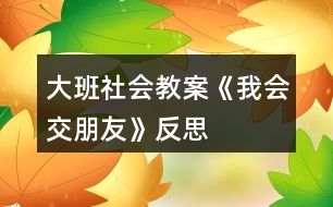 大班社會(huì)教案《我會(huì)交朋友》反思