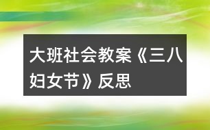 大班社會(huì)教案《三八婦女節(jié)》反思