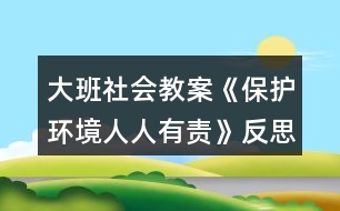 大班社會教案《保護環(huán)境人人有責(zé)》反思